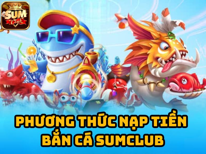 Phương thức nạp tiền bắn cá Sumclub